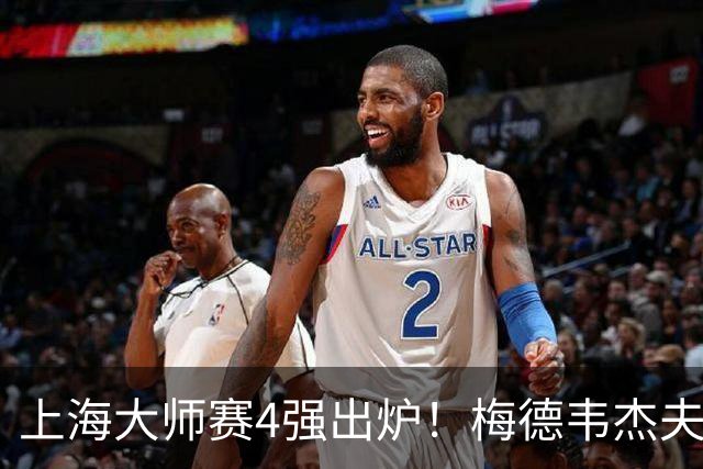 上海大师赛4强出炉！梅德韦杰夫2-1淘汰保罗，决赛是紫薇VS梅总？