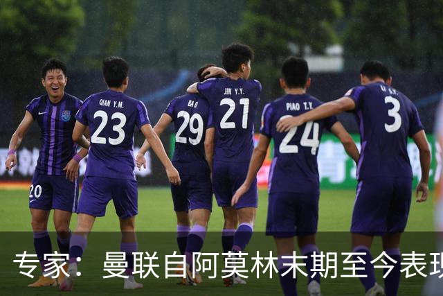 专家：曼联自阿莫林末期至今表现几乎没变，跑不动是阵容配置问题