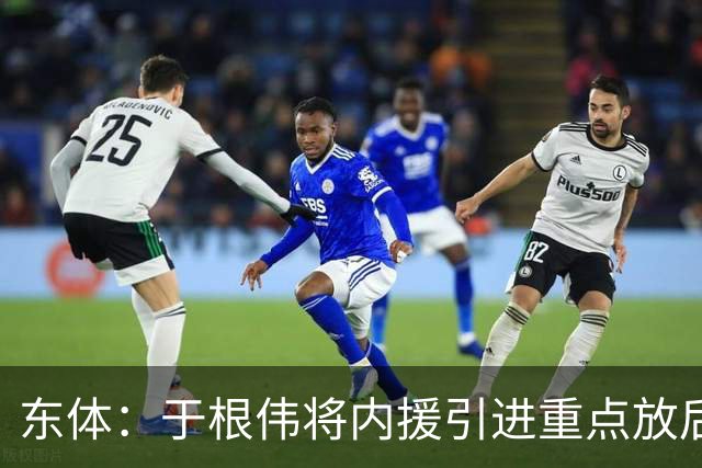 东体：于根伟将内援引进重点放后防线