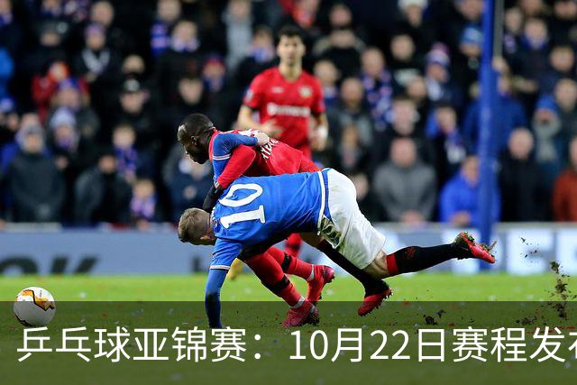 乒乓球亚锦赛：10月22日赛程发布！国乒最多10场比赛，力争两金！