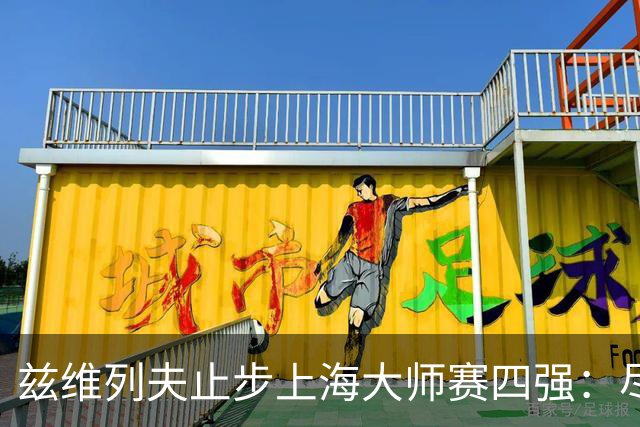 兹维列夫止步上海大师赛四强：尽力便是最好答案
