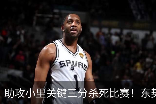 助攻小里关键三分杀死比赛！东契奇：他完全空位 其韧劲助力赢球