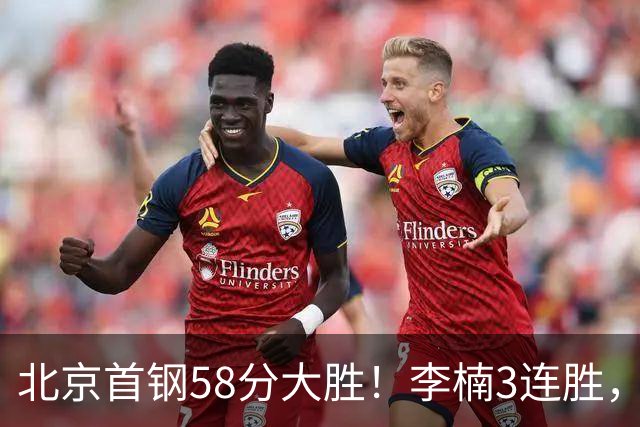 北京首钢58分大胜！李楠3连胜，沃特斯大爆发，曾凡博19分