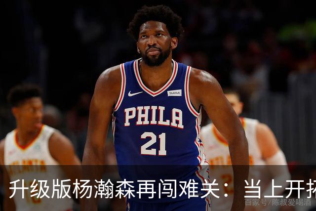 升级版杨瀚森再闯难关：当上开拓者第三中锋还得拼