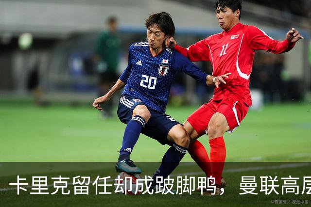 卡里克留任却成"跛脚鸭"，曼联高层又被批瘫痪犹豫