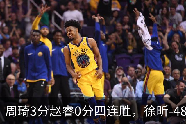 周琦3分赵睿0分四连胜，徐昕-48全队最低，张文杰陈国豪9中0