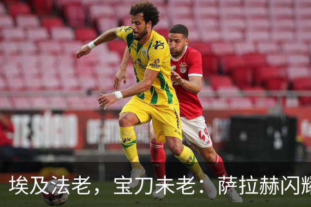 埃及法老，宝刀未老：萨拉赫闪耀欧战，34岁12场10球5助