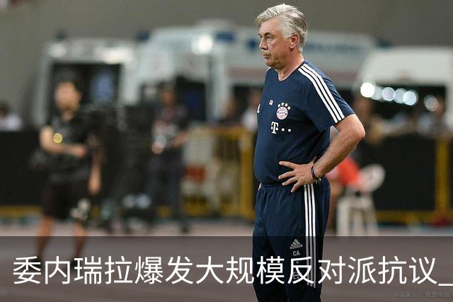 委内瑞拉爆发大规模反对派抗议 要求“自由选举”
