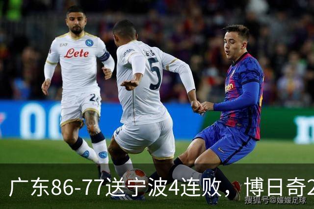 广东86-77送宁波4连败，博日奇26+10，罗凯文20分