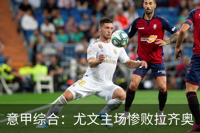 意甲综合：尤文主场惨败拉齐奥