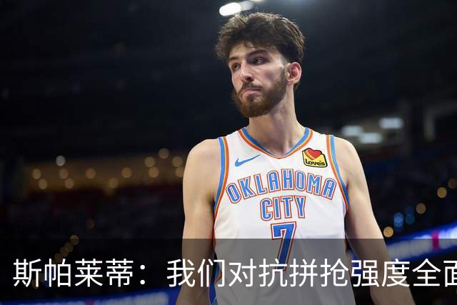 斯帕莱蒂：我们对抗拼抢强度全面落于下风，无法转化有效进攻