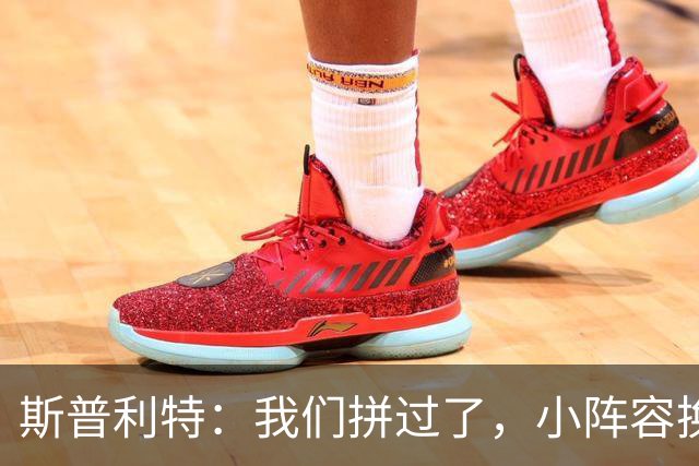 斯普利特：我们拼过了，小阵容换防打乱节奏但没赢