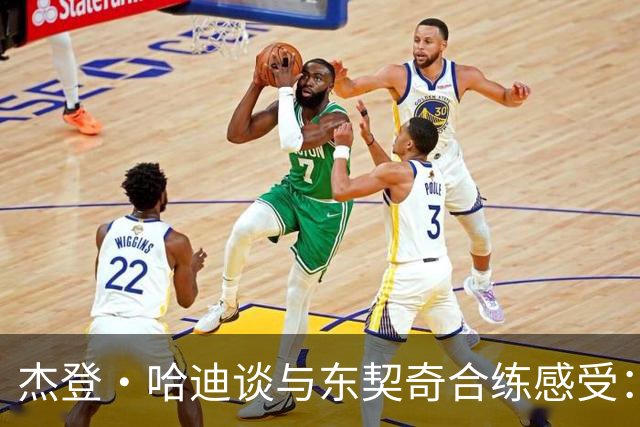 杰登·哈迪谈与东契奇合练感受：他的领袖气质又迈上了一个台阶