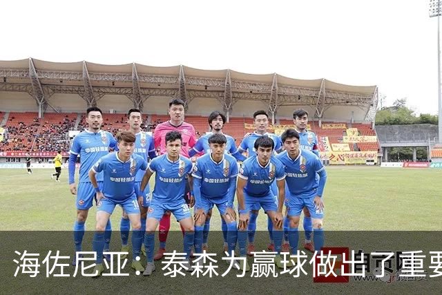 海佐尼亚：泰森为赢球做出了重要贡献 能与他并肩作战很高兴