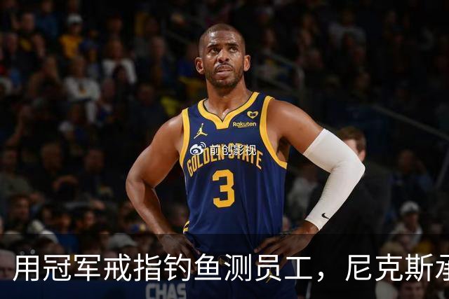 用冠军戒指钓鱼测员工，尼克斯承认"不幸的错误"