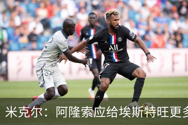 米克尔：阿隆索应给埃斯特旺更多机会，避免他赛季末离队