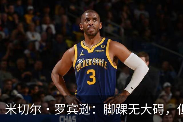 米切尔·罗宾逊：脚踝无大碍，但今天我抢板被爆了