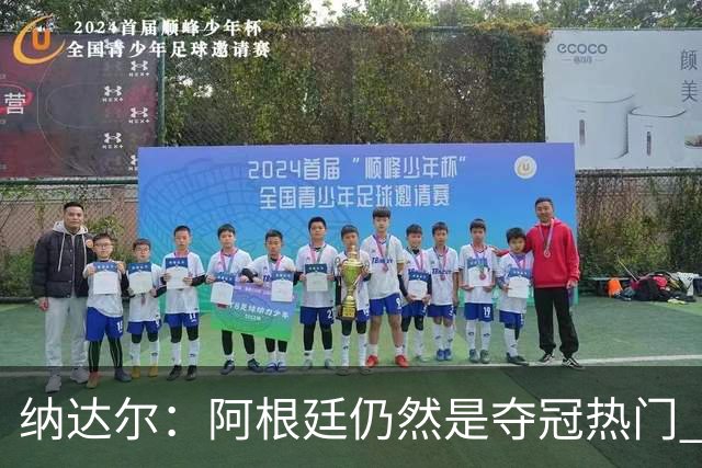 纳达尔：阿根廷仍然是夺冠热门 他们应该获得尊重