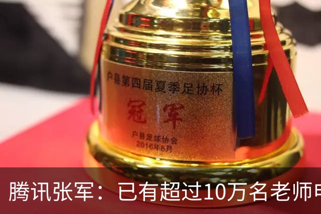 腾讯张军：已有超过10万名老师申领WorkBuddy教育公益版，覆盖全国1467个城市4.5万所学校
