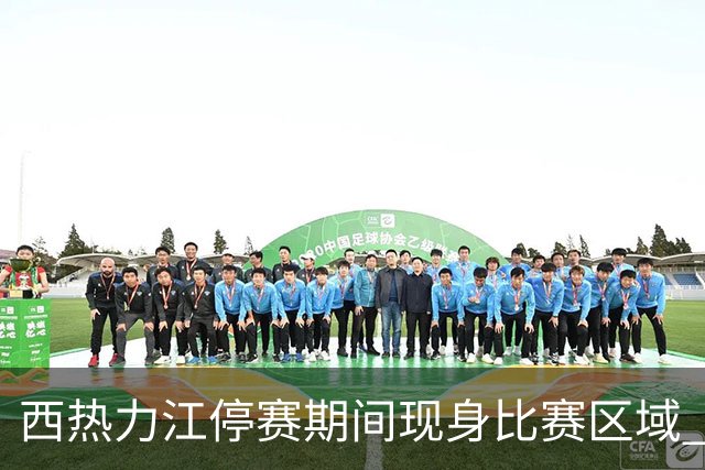 西热力江停赛期间现身比赛区域 追加停赛一场