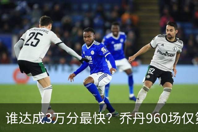 谁达成3万分最快？乔丹960场仅第二，科比1180场不进前五，第一是谁？