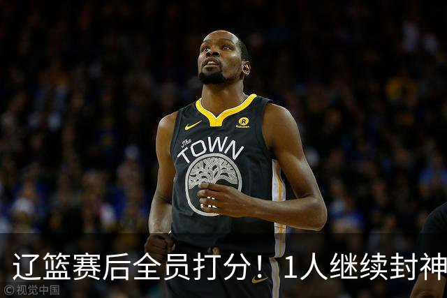辽篮赛后全员打分！1人继续封神，这2人意想不到，还有1人不及格