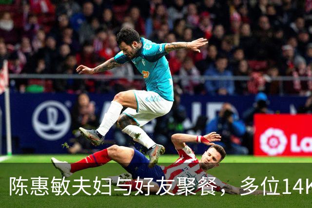 陈惠敏夫妇与好友聚餐，多位14K大佬来，周星驰恩人也在，C位凶狠
