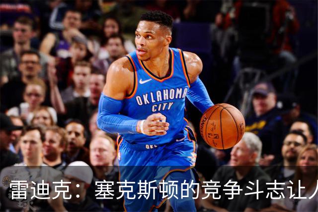 雷迪克：塞克斯顿的竞争斗志让人欣赏，我们有顶级防守潜力