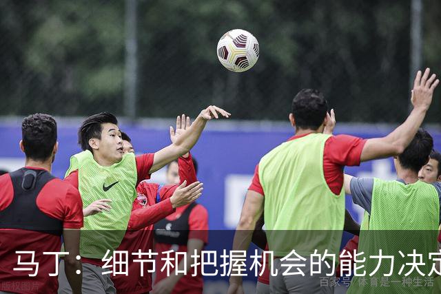 马丁：细节和把握机会的能力决定胜负，本场失利不会影响国家德比
