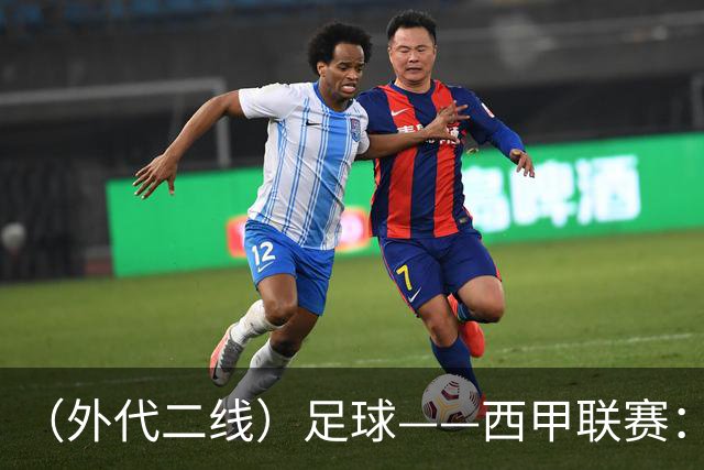 （外代二线）足球——西甲联赛：皇马胜巴萨