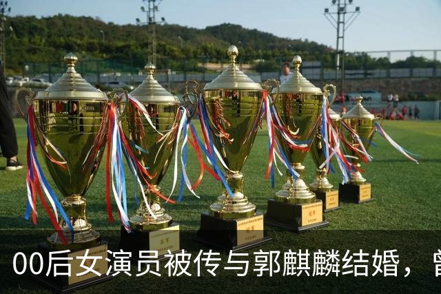 00后女演员被传与郭麒麟结婚，曾出演电视剧《赘婿》，工作室凌晨发声：纯属造谣，一直是好朋友！