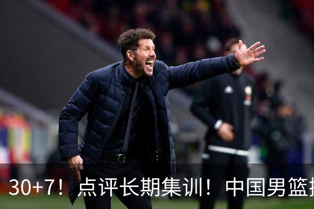 30+7！点评长期集训！中国男篮掏空了廖三宁