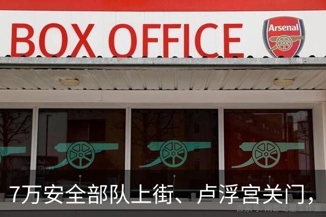 7万安全部队上街、卢浮宫关门，法国周末再陷动荡