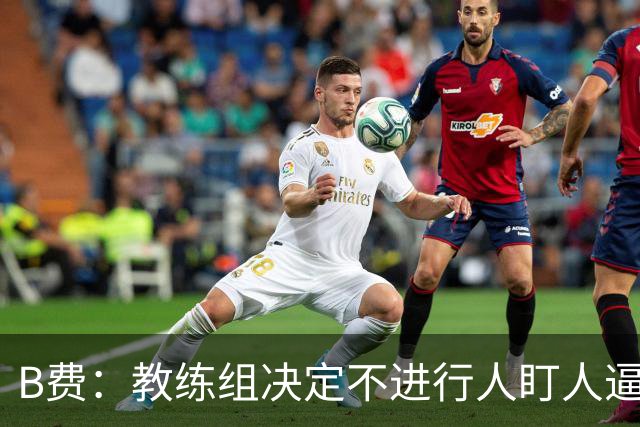 B费：教练组决定不进行人盯人逼抢 战术是否有误？这不该由我分析