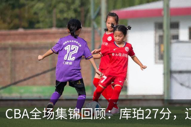 CBA全场集锦回顾：库珀27分，辽宁力克青岛取得两连胜
