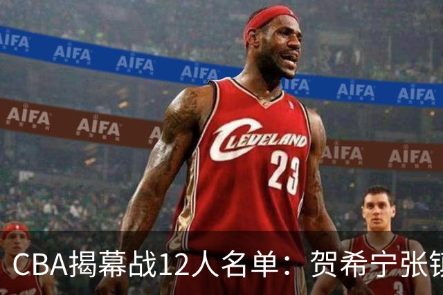 CBA揭幕战12人名单：贺希宁张镇麟领衔 拉塞尔迎常规赛首秀